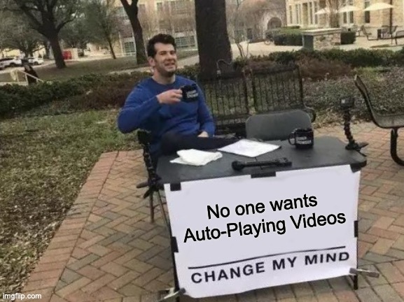 Meme image of a man sitting at a table with a cup of coffee. The sign in front of him reads, "No one wants auto-playing videos | Change my mind"
